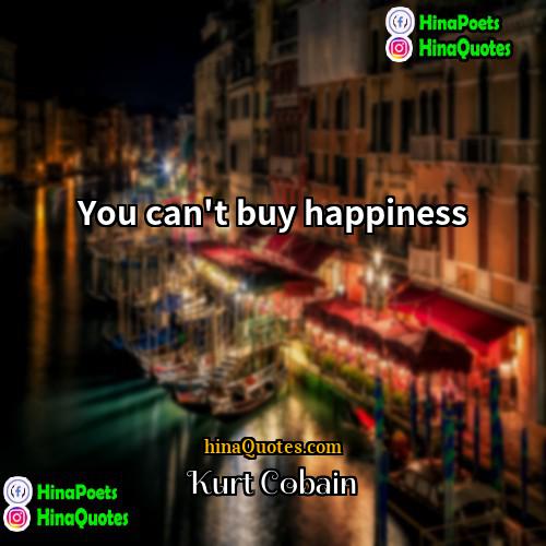 Kurt Cobain Quotes | You can't buy happiness
  